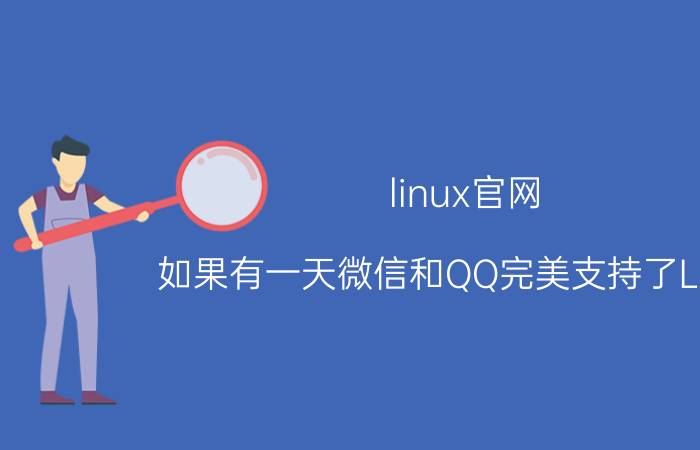 linux官网 如果有一天微信和QQ完美支持了Linux，你们还会用deepin吗？